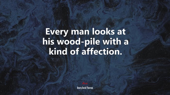 Every man looks at his wood-pile with a kind of affection. | Henry David Thoreau quote