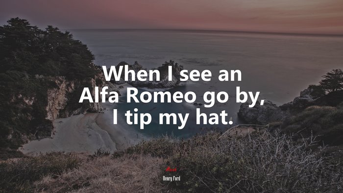 When I see an Alfa Romeo go by, I tip my hat. | Henry Ford quote