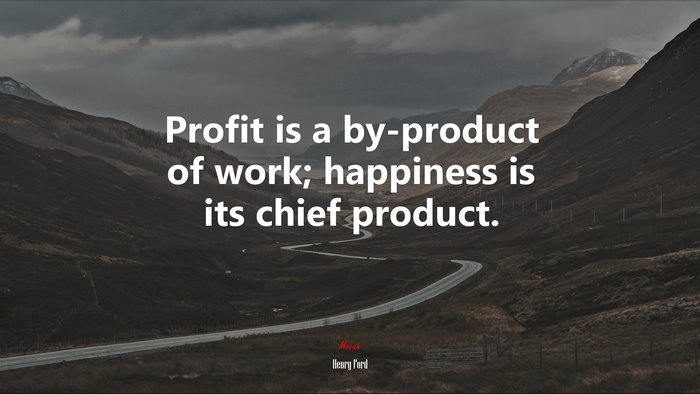 Profit is a by-product of work; happiness is its chief product. | Henry Ford quote
