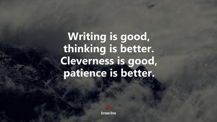 Writing is good, thinking is better. Cleverness is good, patience is better. | Hermann Hesse quote