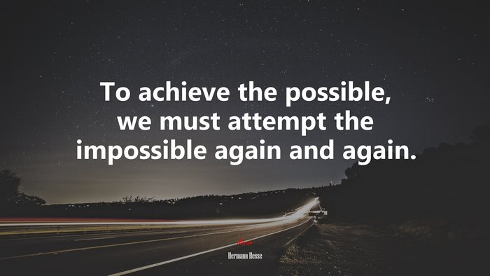 To achieve the possible, we must attempt the impossible again and again. | Hermann Hesse quote