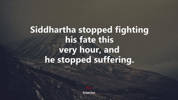 Siddhartha stopped fighting his fate this very hour, and he stopped suffering. | Hermann Hesse quote