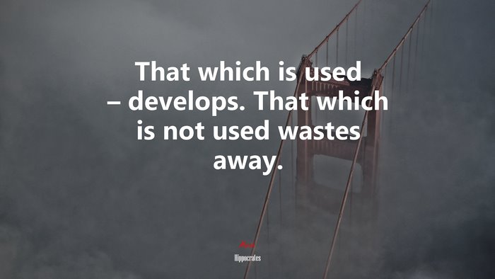 That which is used – develops. That which is not used wastes away. | Hippocrates quote