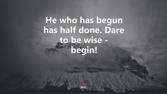 He who has begun has half done. Dare to be wise - begin! | Horace quote