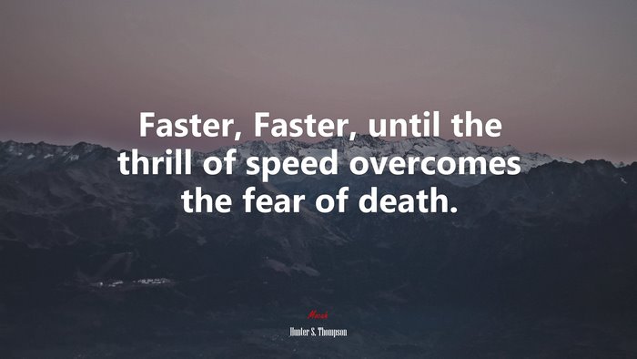 Faster, Faster, until the thrill of speed overcomes the fear of death. | Hunter S. Thompson quote
