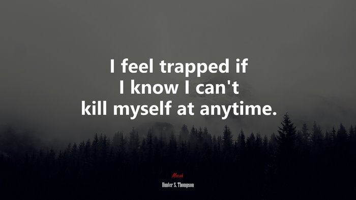 I feel trapped if I know I can’t kill myself at anytime. | Hunter S. Thompson quote
