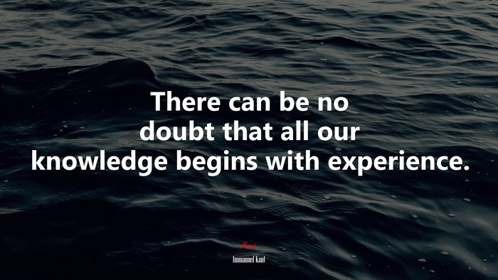 There can be no doubt that all our knowledge begins with experience. | Immanuel Kant quote