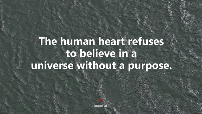 The human heart refuses to believe in a universe without a purpose. | Immanuel Kant quote