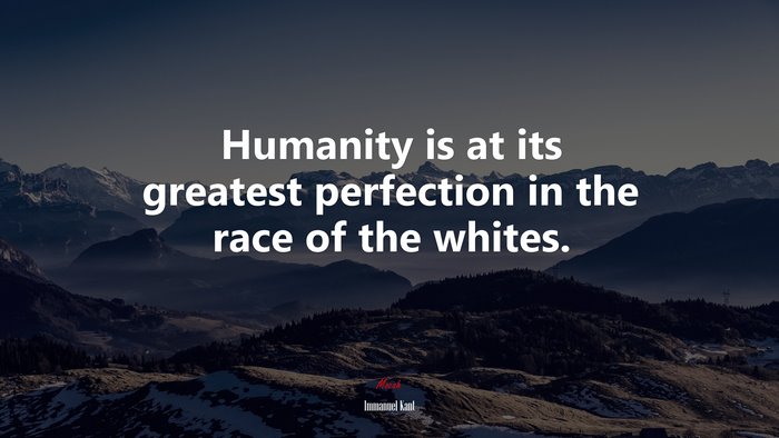 Humanity is at its greatest perfection in the race of the whites. | Immanuel Kant quote