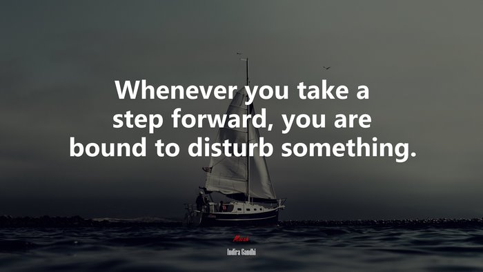 Whenever you take a step forward, you are bound to disturb something. | Indira Gandhi quote