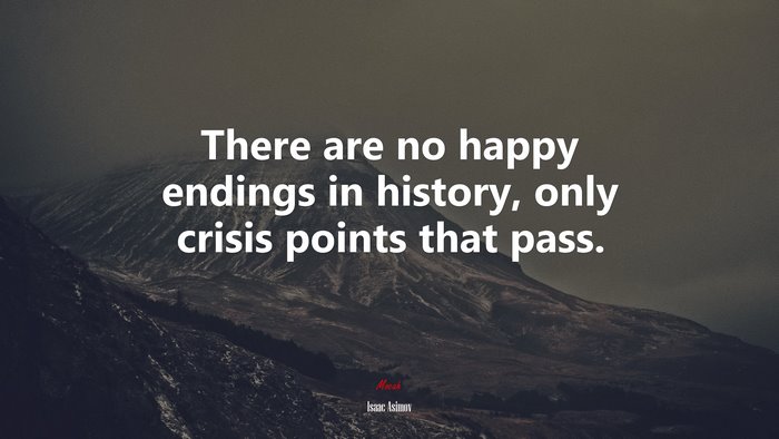 There are no happy endings in history, only crisis points that pass. | Isaac Asimov quote