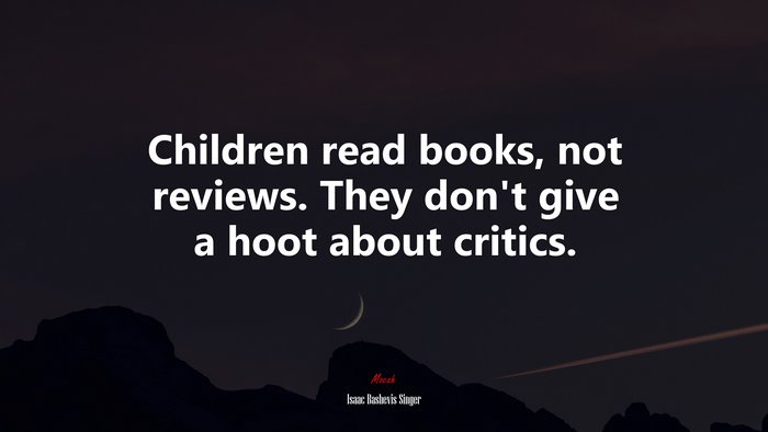 Children read books, not reviews. They don’t give a hoot about critics. | Isaac Bashevis Singer quote