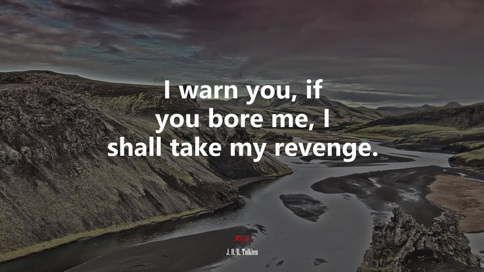 I warn you, if you bore me, I shall take my revenge. | J. R. R. Tolkien quote