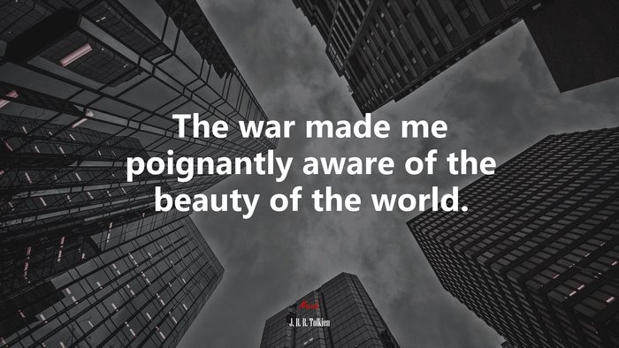 The war made me poignantly aware of the beauty of the world. | J. R. R. Tolkien quote