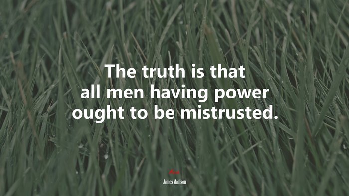 The truth is that all men having power ought to be mistrusted. | James Madison quote
