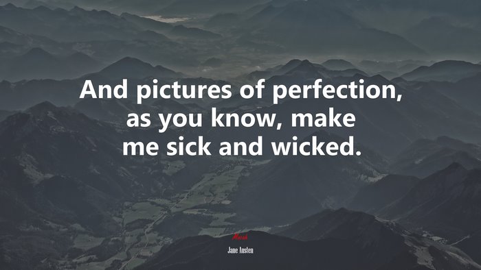 And pictures of perfection, as you know, make me sick and wicked. | Jane Austen quote