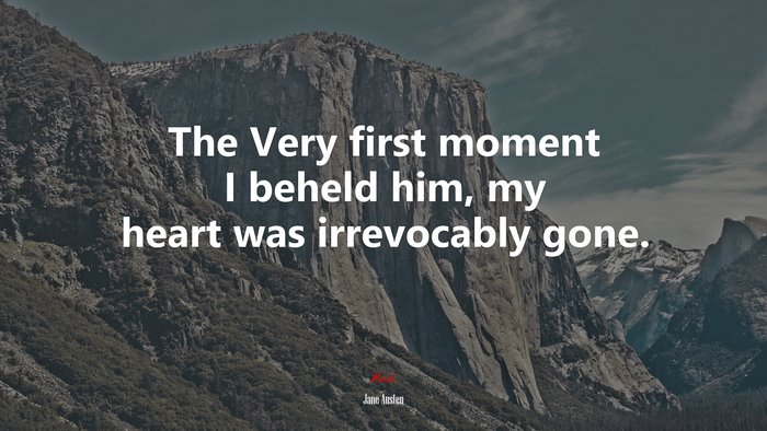 The Very first moment I beheld him, my heart was irrevocably gone. | Jane Austen quote