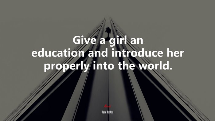 Give a girl an education and introduce her properly into the world. | Jane Austen quote