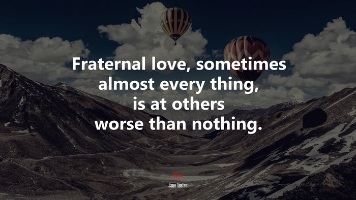 Fraternal love, sometimes almost every thing, is at others worse than nothing. | Jane Austen quote