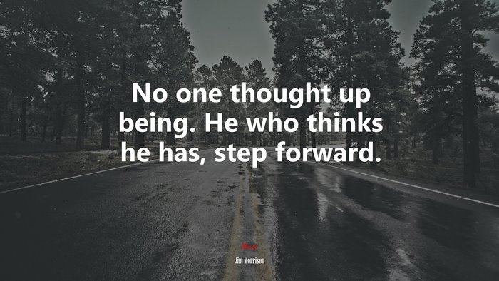 No one thought up being. He who thinks he has, step forward. | Jim Morrison quote