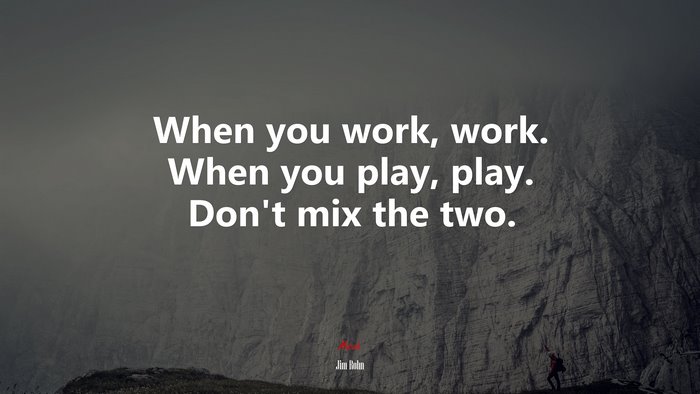 When you work, work. When you play, play. Don’t mix the two. | Jim Rohn quote