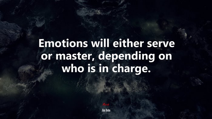 Emotions will either serve or master, depending on who is in charge. | Jim Rohn quote