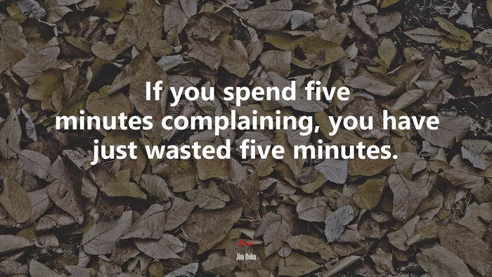 If you spend five minutes complaining, you have just wasted five minutes. | Jim Rohn quote