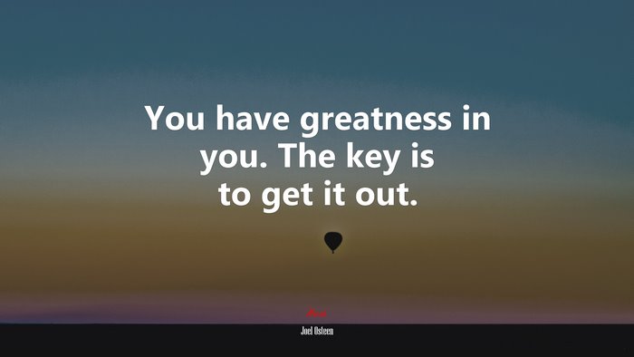 You have greatness in you. The key is to get it out. | Joel Osteen quote