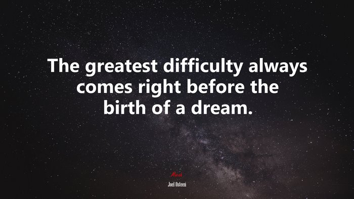 The greatest difficulty always comes right before the birth of a dream. | Joel Osteen quote