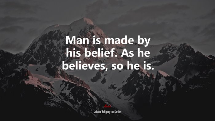 Man is made by his belief. As he believes, so he is. | Johann Wolfgang von Goethe quote