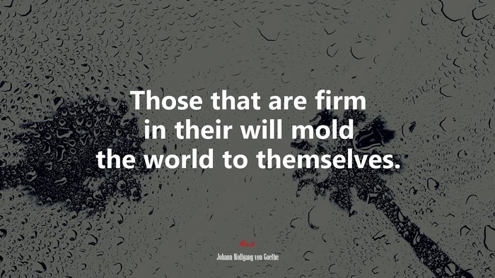 Those that are firm in their will mold the world to themselves. | Johann Wolfgang von Goethe quote