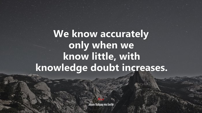 We know accurately only when we know little, with knowledge doubt increases. | Johann Wolfgang von Goethe quote