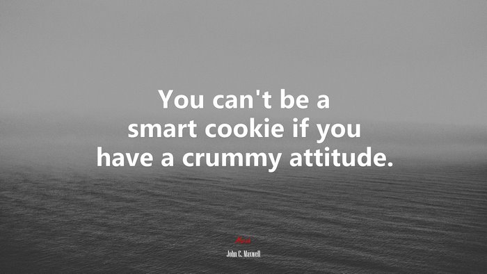 You can’t be a smart cookie if you have a crummy attitude. | John C. Maxwell quote