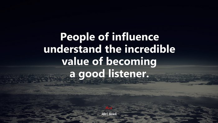 People of influence understand the incredible value of becoming a good listener. | John C. Maxwell quote