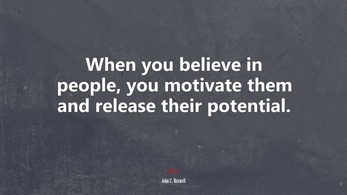 When you believe in people, you motivate them and release their potential. | John C. Maxwell quote