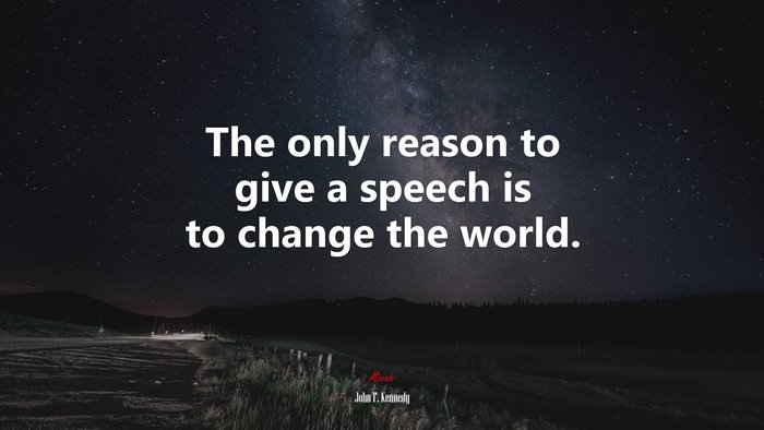 The only reason to give a speech is to change the world. | John F. Kennedy quote