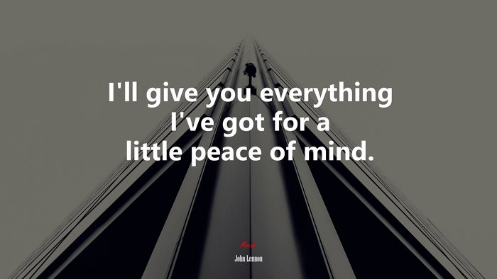 I’ll give you everything I’ve got for a little peace of mind. | John Lennon quote