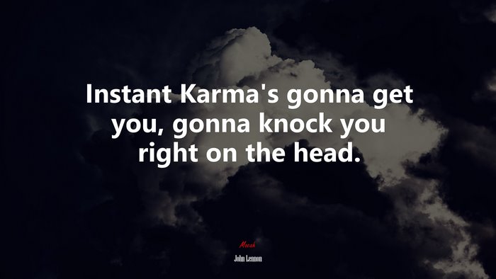 Instant Karma’s gonna get you, gonna knock you right on the head. | John Lennon quote
