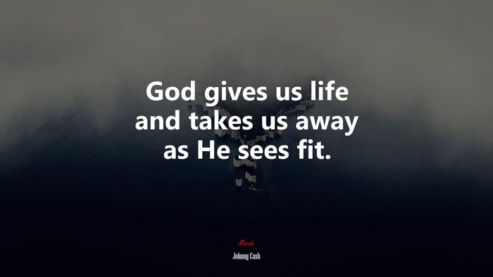 God gives us life and takes us away as He sees fit. | Johnny Cash quote
