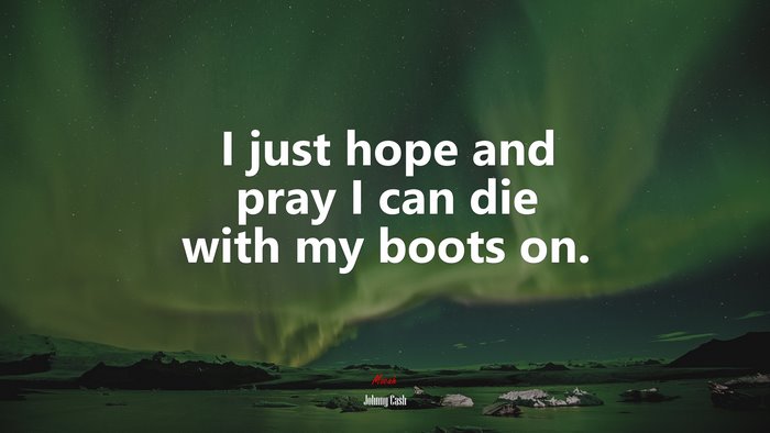 I just hope and pray I can die with my boots on. | Johnny Cash quote