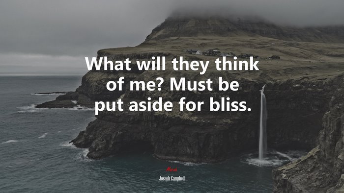 What will they think of me? Must be put aside for bliss. | Joseph Campbell quote