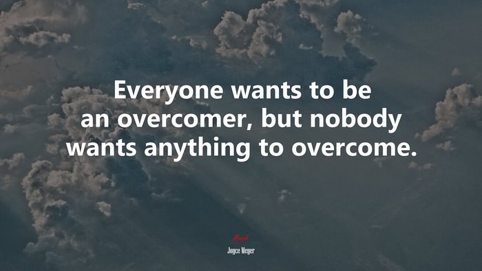 Everyone wants to be an overcomer, but nobody wants anything to overcome. | Joyce Meyer quote