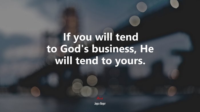 If you will tend to God’s business, He will tend to yours. | Joyce Meyer quote