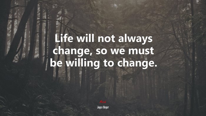Life will not always change, so we must be willing to change. | Joyce Meyer quote