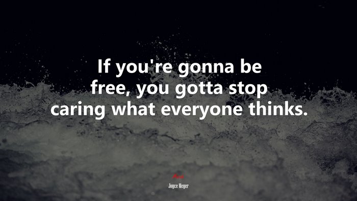 If you’re gonna be free, you gotta stop caring what everyone thinks. | Joyce Meyer quote