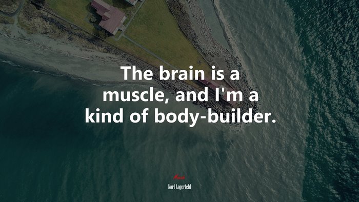 The brain is a muscle, and I’m a kind of body-builder. | Karl Lagerfeld quote