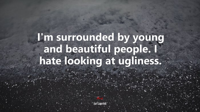 I’m surrounded by young and beautiful people. I hate looking at ugliness. | Karl Lagerfeld quote