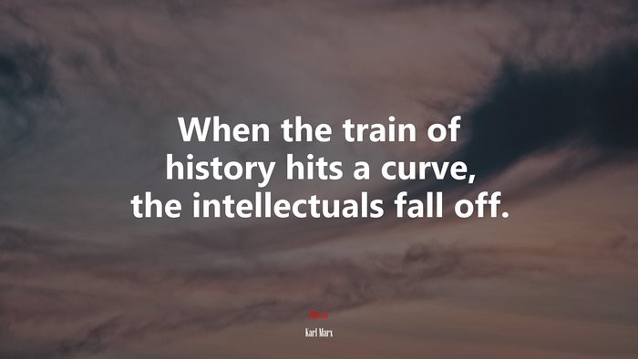 When the train of history hits a curve, the intellectuals fall off. | Karl Marx quote