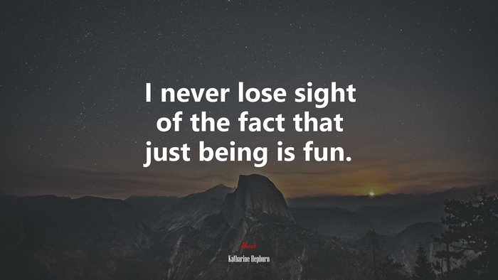 I never lose sight of the fact that just being is fun. | Katharine Hepburn quote
