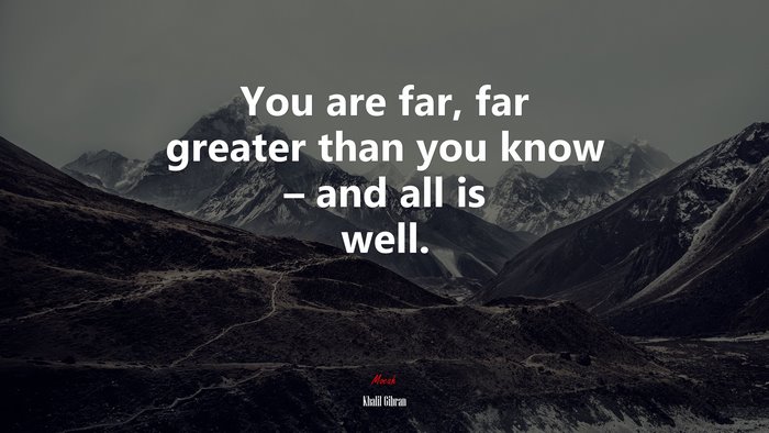 You are far, far greater than you know – and all is well. | Khalil Gibran quote